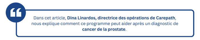 Dans cet article, Dina Linardos, directrice des opérations de Carepath, nous explique comment ce programme peut aider après un diagnostic de cancer de la prostate.